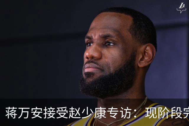 蒋万安接受赵少康专访:现阶段完全不想2028,力挺卢秀燕扛重任