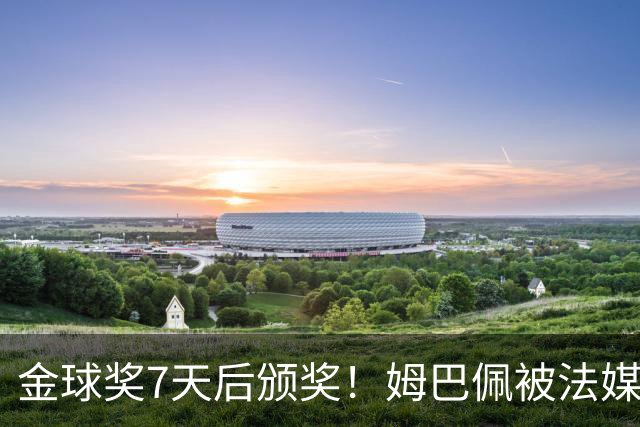 金球奖7天后颁奖!姆巴佩被法媒评为赛季最佳 感言:我做了很多傻事